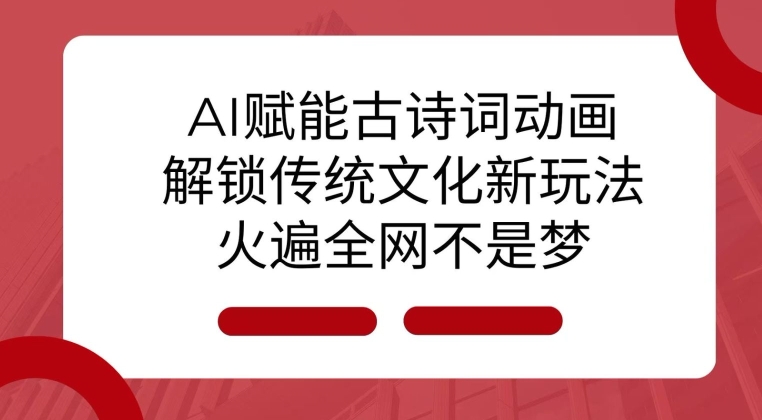 AI赋能古诗词动画：解锁传统文化新玩法，火遍全网不是梦!_天恒副业网