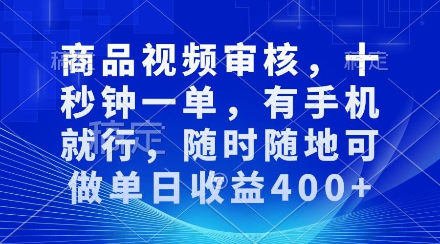 商品视频审核，十秒钟一单，有手机就行，随时随地可做单日收益400+_天恒副业网