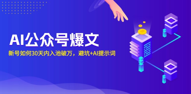 （13739期）AI公众号爆文：新号如何30天内入池破万，避坑+AI提示词_天恒副业网