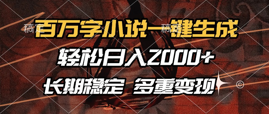 （13737期）百万字小说一键生成，轻松日入2000+，长期稳定可做，多种变现方式_天恒副业网