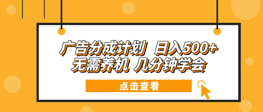 （13741期）广告分成计划日入500+无需养机几分钟学会_天恒副业网