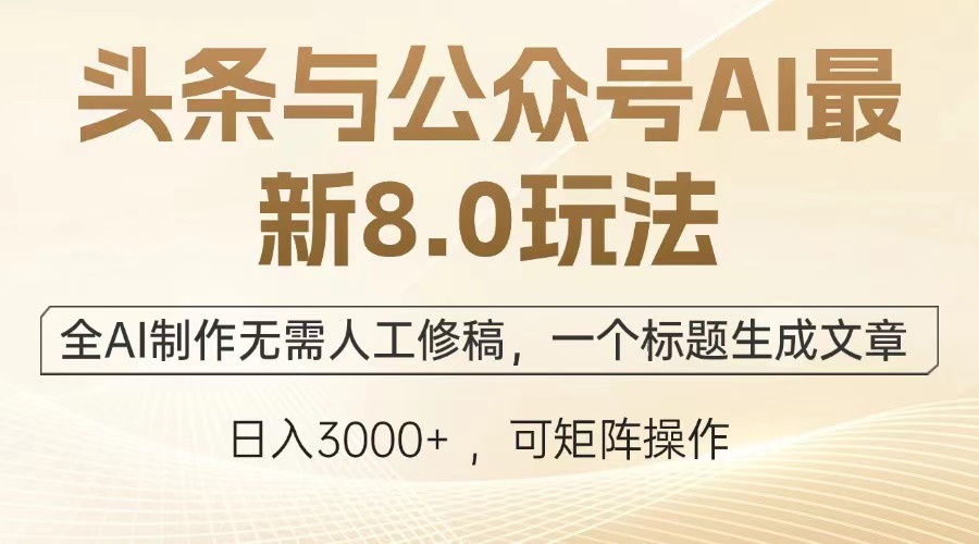 （13748期）头条与公众号AI最新8.0玩法，全AI制作无需人工修稿，一个标题生成文章…_天恒副业网