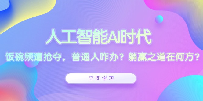 （13756期）人工智能AI时代，饭碗频遭抢夺，普通人咋办？躺赢之道在何方？_天恒副业网