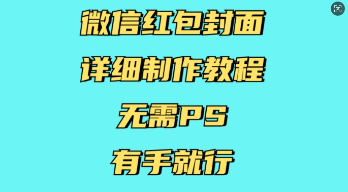 微信红包封面详细制作教程,无需PS,有手就行_天恒副业网