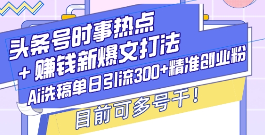 头条号时事热点+赚钱新爆文打法,Ai洗稿单日引流300+精准创业粉,目前可多号干_天恒副业网