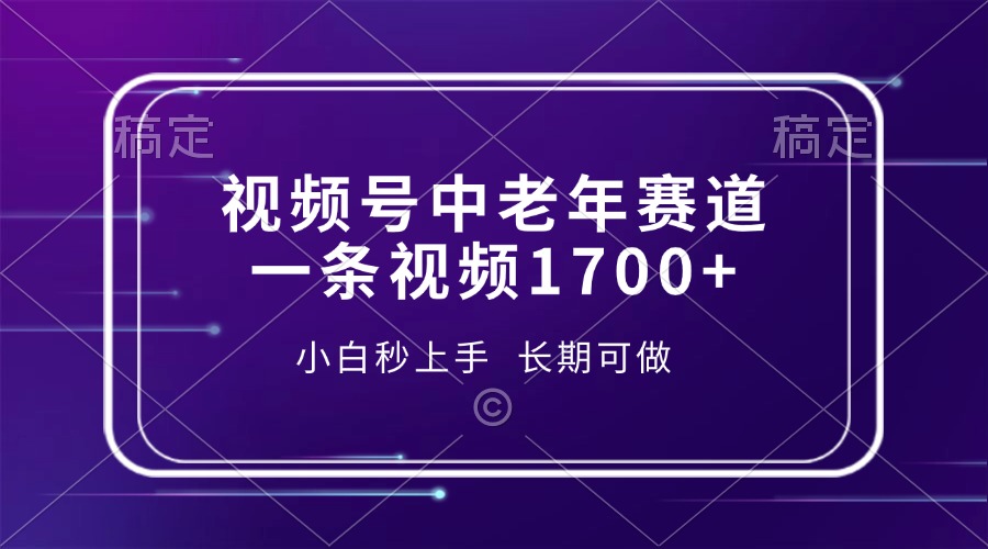(13781期)视频号中老年赛道,一条视频1700+,小白秒上手,长期可做_天恒副业网