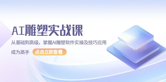 （13790期）AI雕塑实战课，从基础到高级，掌握AI雕塑软件实操及技巧应用，成为高手_天恒副业网