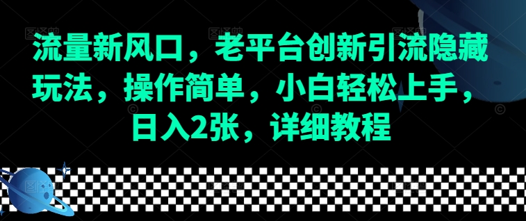 流量新风口，老平台创新引流隐藏玩法，操作简单，小白轻松上手，日入2张，详细教程_天恒副业网