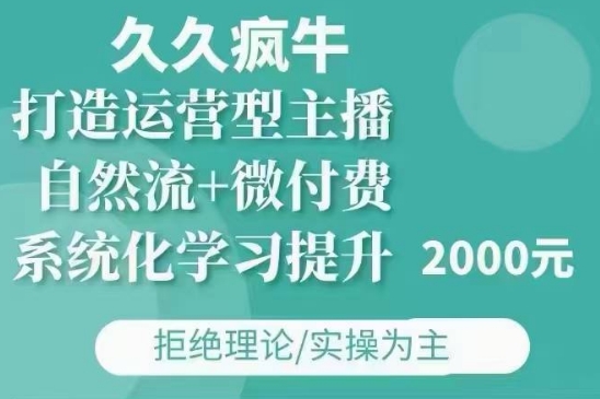 久久疯牛·自然流+微付费(12月23更新)打造运营型主播,包11月+12月_天恒副业网