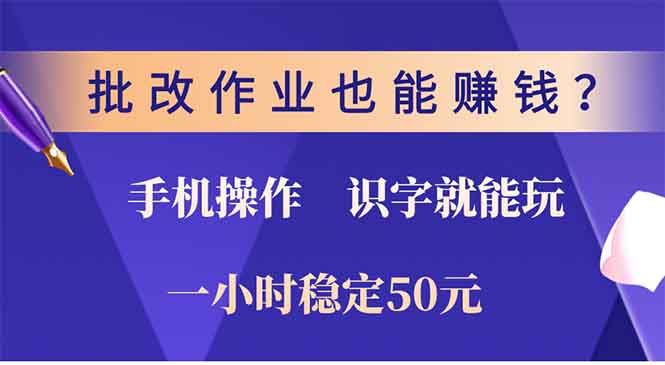 （13826期）批改作业也能赚钱？0门槛手机项目，识字就能玩！一小时50元！_天恒副业网