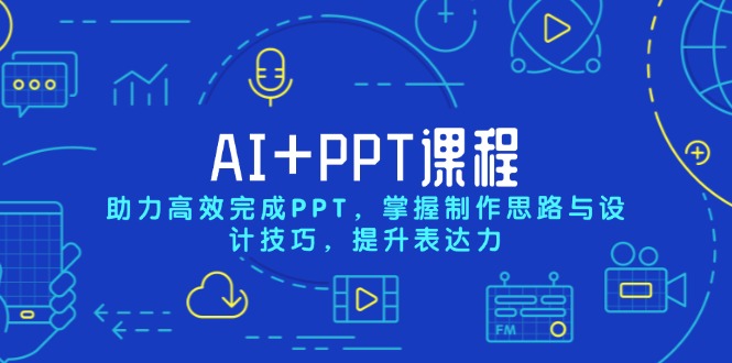 AI+PPT课程,助力高效完成PPT,掌握制作思路与设计技巧,提升表达力_天恒副业网