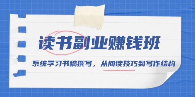 （13829期）读书副业赚钱班，系统学习书稿撰写，从阅读技巧到写作结构_天恒副业网