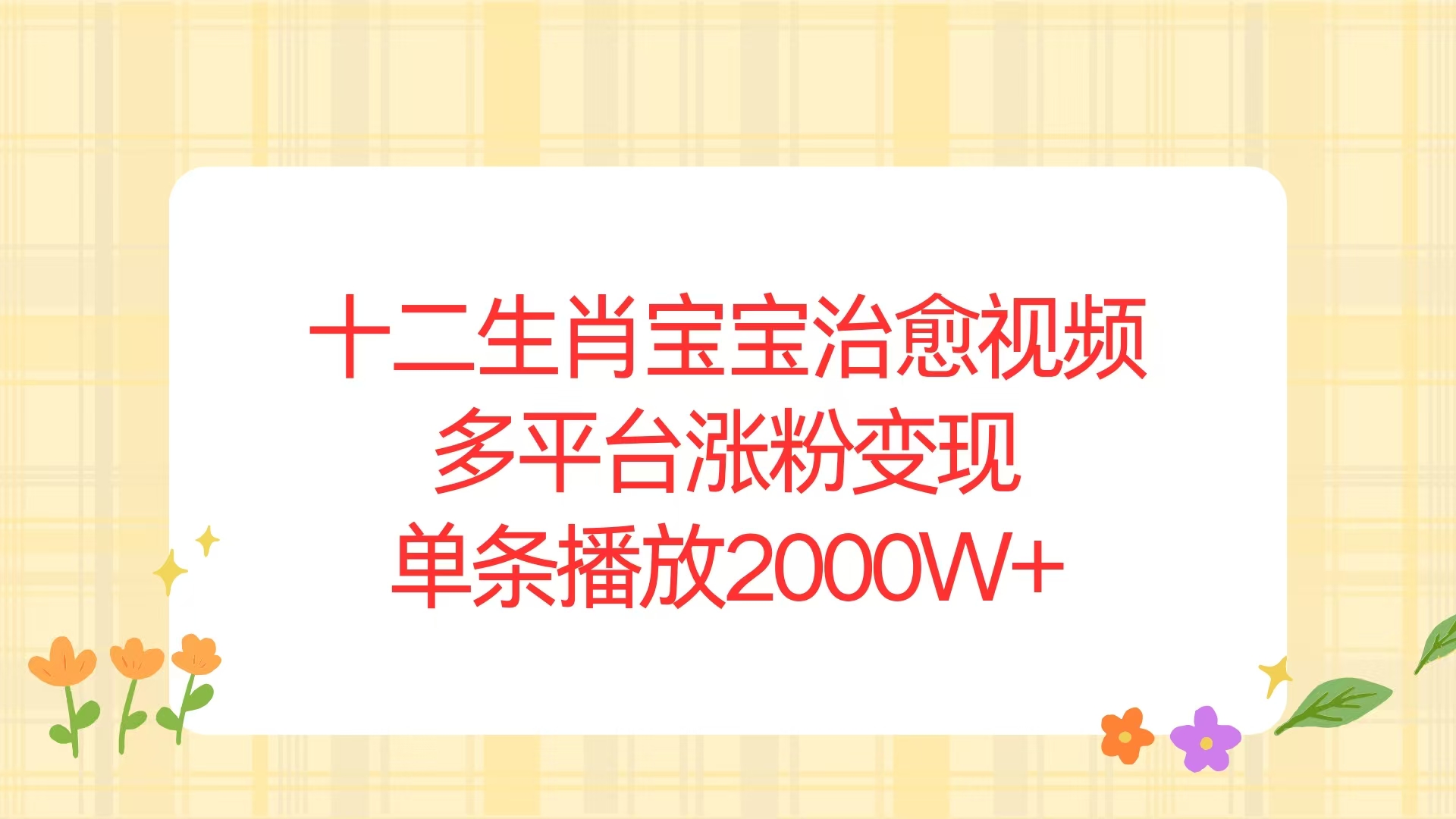 （13837期）十二生肖宝宝治愈视频，多平台涨粉变现，单条播放2000W+_天恒副业网