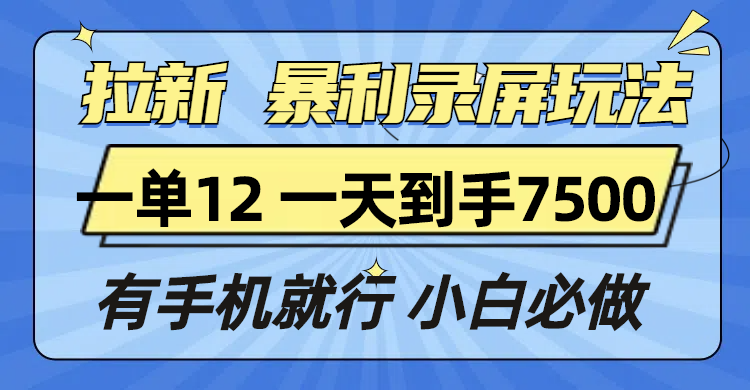 （13836期）拉新暴利录屏玩法，一单12块，一天到手7500，有手机就行_天恒副业网