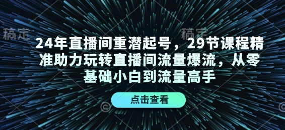 24年直播间重潜起号,29节课程精准助力玩转直播间流量爆流,从零基础小白到流量高手_天恒副业网