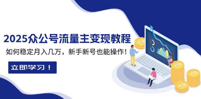 （13853期）2025众公号流量主变现教程：如何稳定月入几万，新手新号也能操作_天恒副业网