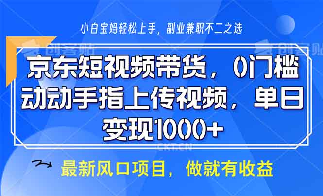 （13854期）京东短视频带货，0门槛，动动手指上传视频，轻松日入1000+_天恒副业网