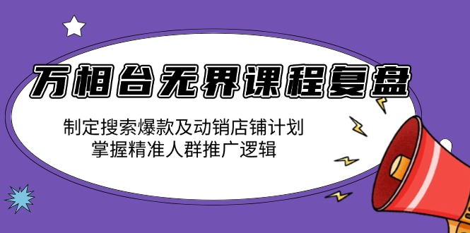 （13859期）万相台无界课程复盘：制定搜索爆款及动销店铺计划，掌握精准人群推广逻辑_天恒副业网