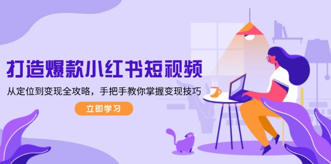 打造爆款小红书短视频,从定位到变现全攻略,手把手教你掌握变现技巧_天恒副业网