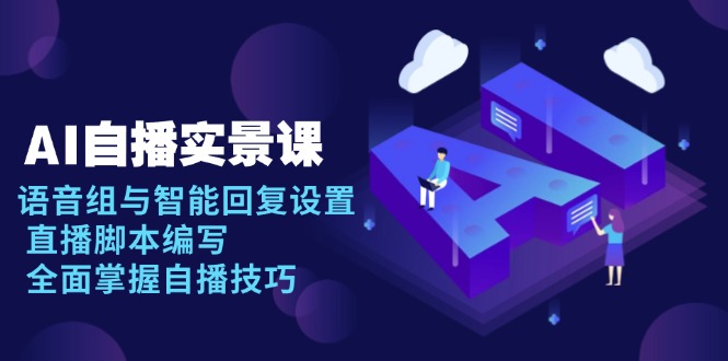 AI 自播实景课：语音组与智能回复设置, 直播脚本编写, 全面掌握自播技巧_天恒副业网