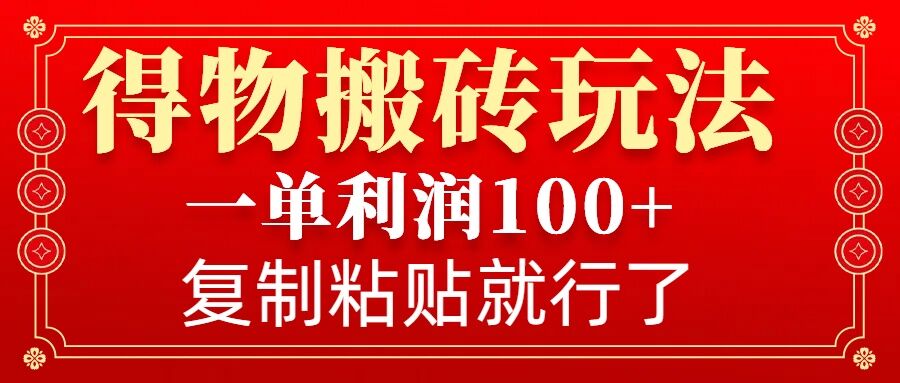得物搬砖无门槛玩法,一单利润100+,无脑操作会复制粘贴就行_天恒副业网