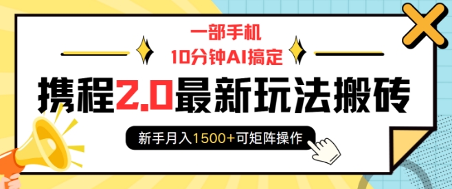 一部手机10分钟AI搞定,携程2.0最新玩法搬砖,新手月入1500+可矩阵操作_天恒副业网