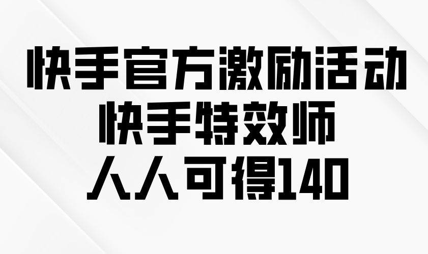 （13903期）快手官方激励活动-快手特效师，人人可得140_天恒副业网