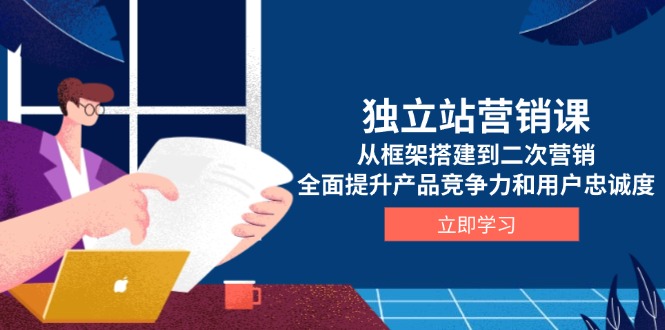 （13902期）独立站营销课，从框架搭建到二次营销，全面提升产品竞争力和用户忠诚度_天恒副业网