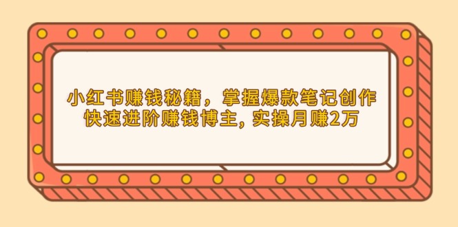 （13889期）小红书赚钱秘籍，掌握爆款笔记创作，快速进阶赚钱博主,实操月赚2万_天恒副业网