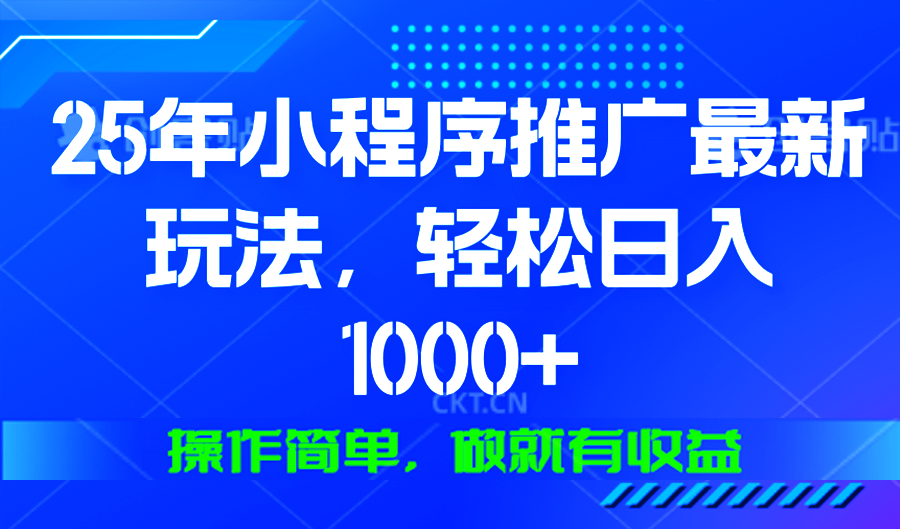 （13909期）25年微信小程序推广最新玩法，轻松日入1000+，操作简单做就有收益_天恒副业网