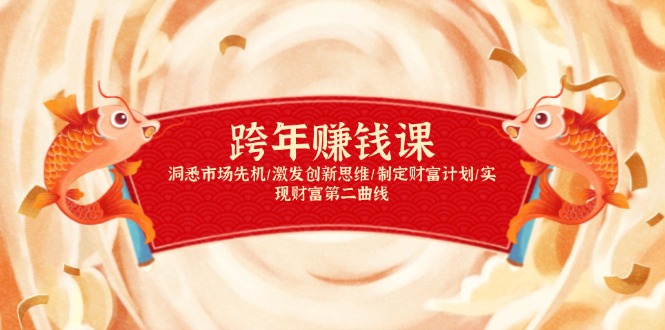 跨年赚钱课，洞悉市场先机/激发创新思维/制定财富计划/实现财富第二曲线_天恒副业网