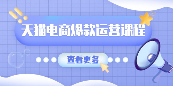 天猫电商爆款运营课程，爆款卖点提炼与流量实操，多套模型全面学习_天恒副业网