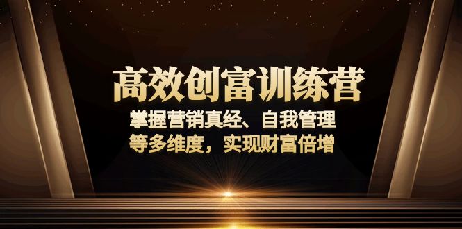 （13911期）高效创富训练营：掌握营销真经、自我管理等多维度，实现财富倍增_天恒副业网