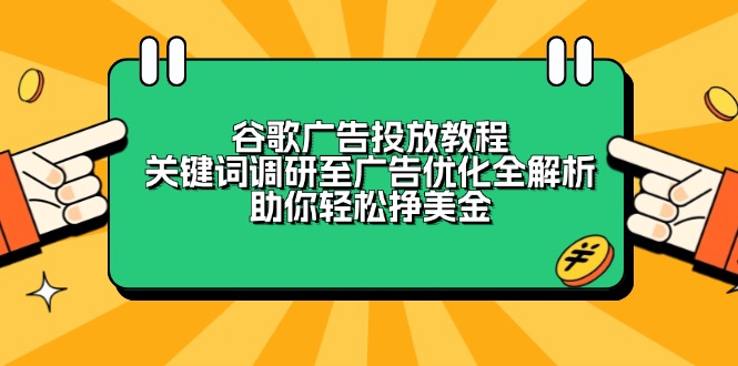 （13922期）谷歌广告投放教程：关键词调研至广告优化全解析，助你轻松挣美金_天恒副业网