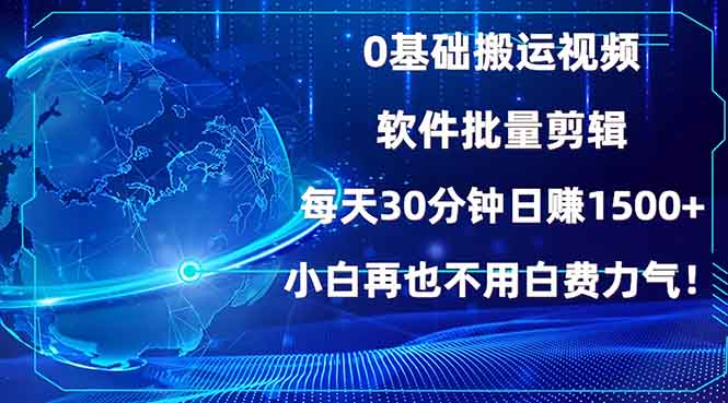 （13936期）0基础搬运视频，批量剪辑，每天30分钟日赚1500+，小白再也不用白费…_天恒副业网