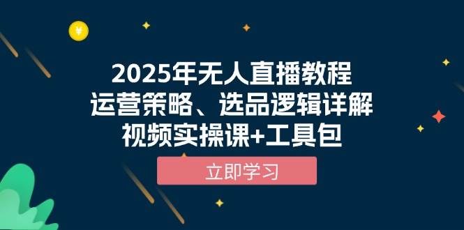 2025年无人直播教程，运营策略、选品逻辑详解，视频实操课+工具包_天恒副业网