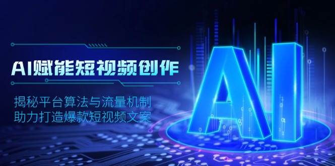 AI赋能短视频创作,揭秘平台算法与流量机制,助力打造爆款短视频文案_天恒副业网