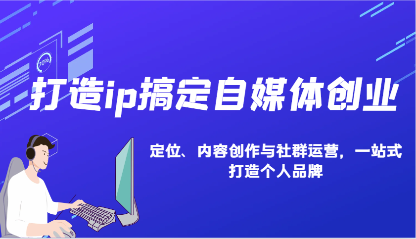 打造ip搞定自媒体创业：IP定位、内容创作与社群运营，一站式打造个人品牌_天恒副业网