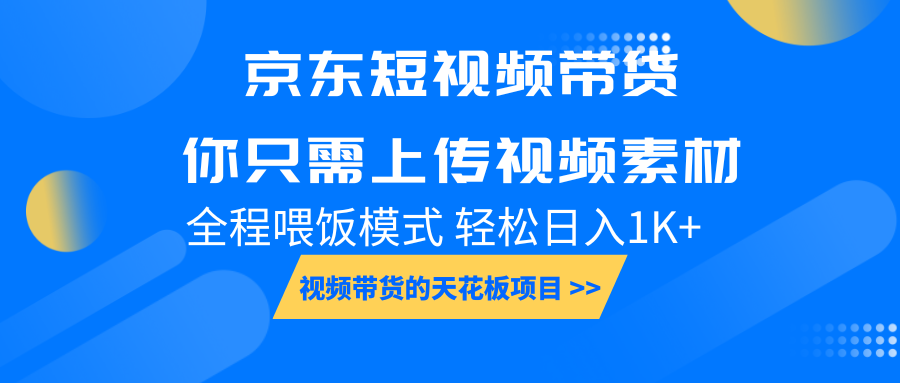 京东短视频带货，你只需上传视频素材轻松日入1000+，小白宝妈轻松上手_天恒副业网