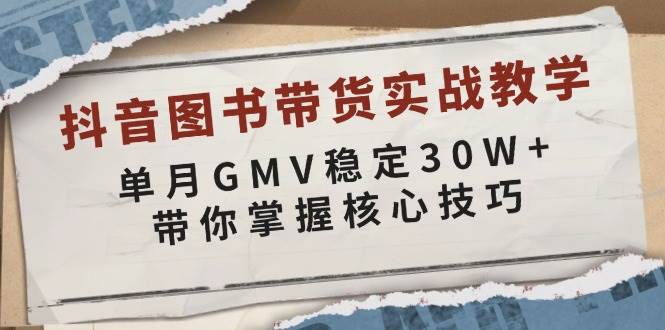 抖音图书带货实战教学,单月GMV稳定30W+,带你掌握核心技巧_天恒副业网