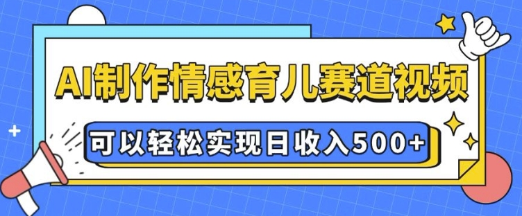 AI制作情感育儿赛道视频，可以轻松实现日收入5张_天恒副业网