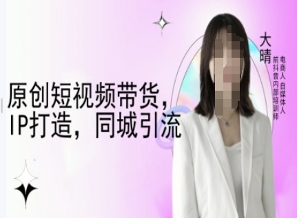 原创短视频带货,IP打造,同城引流-大晴自媒体教程_天恒副业网