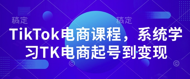 TikTok电商课程,系统学习TK电商起号到变现_天恒副业网
