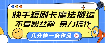 快手短剧卡魔法搬运,不看粉丝数,暴力操作,几分钟一条作品,小白也能快速上手_天恒副业网