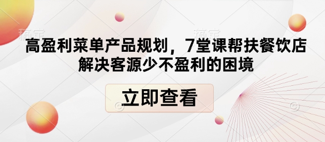 高盈利菜单产品规划，7堂课帮扶餐饮店解决客源少不盈利的困境_天恒副业网