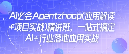 Ai必会Agent(应用解读+项目实战)精讲班，一站式搞定AI+行业落地应用实战_天恒副业网