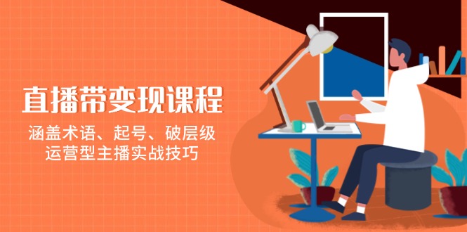 直播带变现课程，涵盖术语、起号、破层级，运营型主播实战技巧_天恒副业网