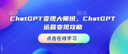 ChatGPT变现大师班,ChatGPT运营变现攻略_天恒副业网