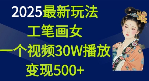 2025最新玩法,工笔画美女,一个视频30万播放变现500+_天恒副业网