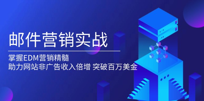 （13954期）邮件营销实战，掌握EDM营销精髓，助力网站非广告收入倍增，突破百万美金_天恒副业网